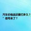 汽车价格战还要打多久？“止战”信号来了？