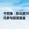 今世缘：拟出资3000万元参与投资基金