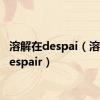 溶解在despai（溶解在despair）