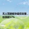 无人驾驶板块盘初走强，研奥股份涨超17%