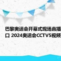 巴黎奥运会开幕式现场直播观看入口 2024奥运会CCTV5视频直播