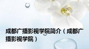 成都广播影视学院简介（成都广播影视学院）