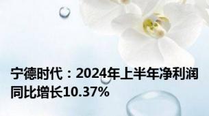 宁德时代：2024年上半年净利润同比增长10.37%