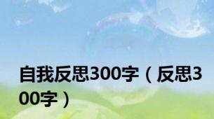 自我反思300字（反思300字）