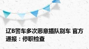 辽B警车多次恶意插队别车 官方通报：停职检查