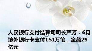 人民银行支付结算司司长严芳：6月境外银行卡支付161万笔，金额29亿元