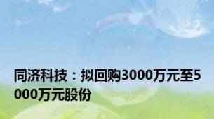 同济科技：拟回购3000万元至5000万元股份