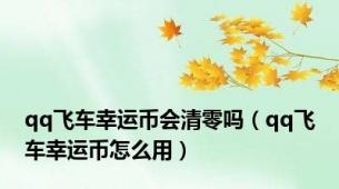 qq飞车幸运币会清零吗（qq飞车幸运币怎么用）