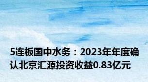 5连板国中水务：2023年年度确认北京汇源投资收益0.83亿元