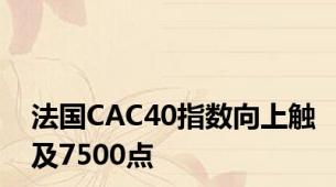 法国CAC40指数向上触及7500点