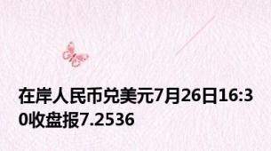 在岸人民币兑美元7月26日16:30收盘报7.2536