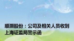 顺灏股份：公司及相关人员收到上海证监局警示函