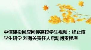 中信建投回应网传高校学生视频：终止该学生研学 对有关责任人启动问责程序