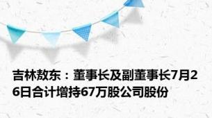 吉林敖东：董事长及副董事长7月26日合计增持67万股公司股份