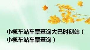 小榄车站车票查询大巴时刻站（小榄车站车票查询）