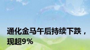 通化金马午后持续下跌，现超9%