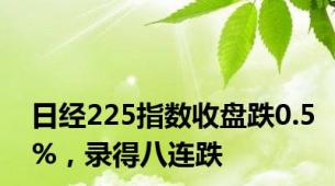 日经225指数收盘跌0.5%，录得八连跌