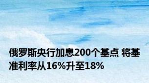 俄罗斯央行加息200个基点 将基准利率从16%升至18%