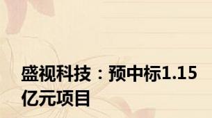 盛视科技：预中标1.15亿元项目