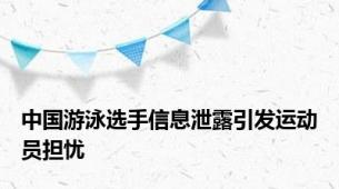 中国游泳选手信息泄露引发运动员担忧