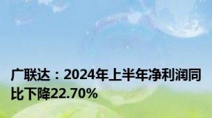 广联达：2024年上半年净利润同比下降22.70%