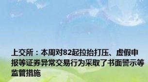 上交所：本周对82起拉抬打压、虚假申报等证券异常交易行为采取了书面警示等监管措施