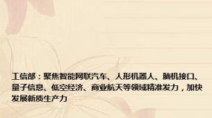 工信部：聚焦智能网联汽车、人形机器人、脑机接口、量子信息、低空经济、商业航天等领域精准发力，加快发展新质生产力