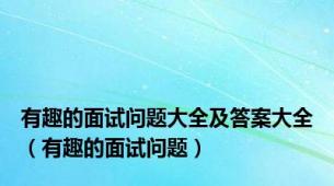 有趣的面试问题大全及答案大全（有趣的面试问题）