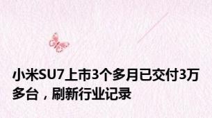 小米SU7上市3个多月已交付3万多台，刷新行业记录