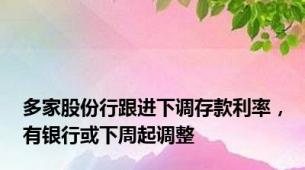 多家股份行跟进下调存款利率，有银行或下周起调整