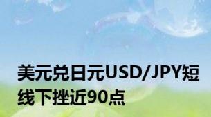 美元兑日元USD/JPY短线下挫近90点