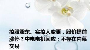 控股股东、实控人变更，股价提前涨停？中电电机回应：不存在内幕交易