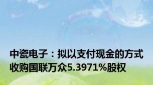 中瓷电子：拟以支付现金的方式收购国联万众5.3971%股权