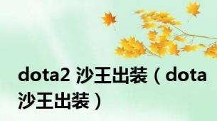 dota2 沙王出装（dota沙王出装）