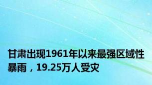 甘肃出现1961年以来最强区域性暴雨，19.25万人受灾