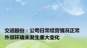 交运股份：公司日常经营情况正常 外部环境未发生重大变化