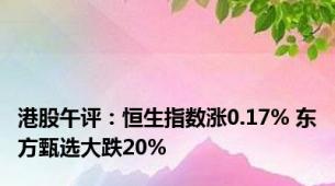 港股午评：恒生指数涨0.17% 东方甄选大跌20%