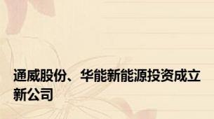 通威股份、华能新能源投资成立新公司