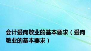 会计爱岗敬业的基本要求（爱岗敬业的基本要求）