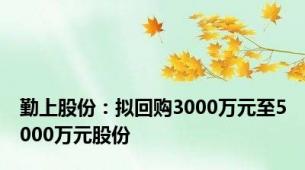 勤上股份：拟回购3000万元至5000万元股份