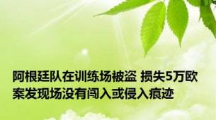 阿根廷队在训练场被盗 损失5万欧 案发现场没有闯入或侵入痕迹