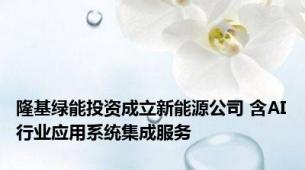 隆基绿能投资成立新能源公司 含AI行业应用系统集成服务