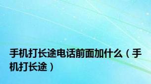 手机打长途电话前面加什么（手机打长途）