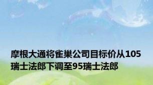 摩根大通将雀巢公司目标价从105瑞士法郎下调至95瑞士法郎