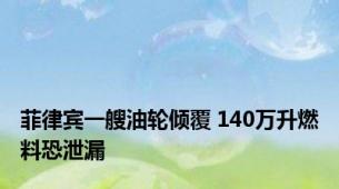 菲律宾一艘油轮倾覆 140万升燃料恐泄漏