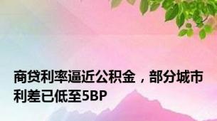 商贷利率逼近公积金，部分城市利差已低至5BP