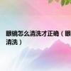 眼镜怎么清洗才正确（眼镜怎么清洗）