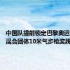 中国队提前锁定巴黎奥运会射击混合团体10米气步枪奖牌