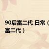 90后富二代 日常（90后富二代）