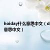 hoiday什么意思中文（day什么意思中文）